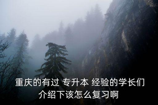  重慶的有過 專升本 經(jīng)驗的學長們介紹下該怎么復習啊