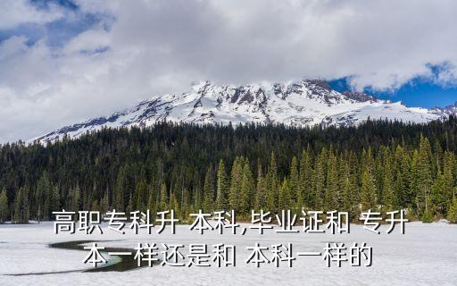  高職?？粕?本科,畢業(yè)證和 專升本一樣還是和 本科一樣的