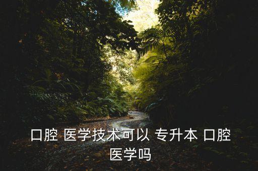 口腔醫(yī)學(xué)全日制專升本招生,口腔醫(yī)學(xué)?？瓶梢陨究? /></a><a href=