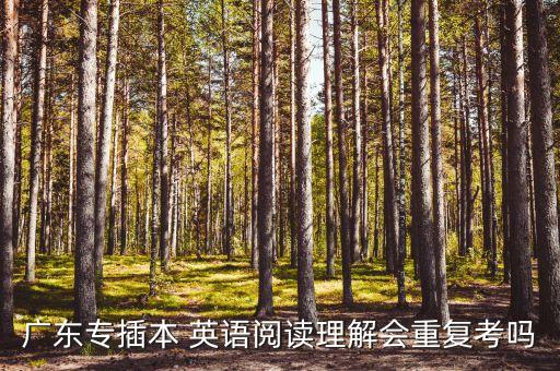 廣東專插本 英語(yǔ)閱讀理解會(huì)重復(fù)考嗎