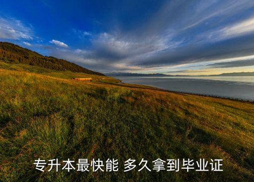  專(zhuān)升本最快能 多久拿到畢業(yè)證