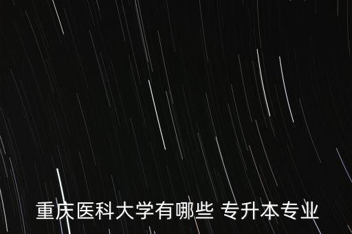 重慶醫(yī)的專升本,重慶醫(yī)學院可提供專升本招收應屆畢業(yè)生