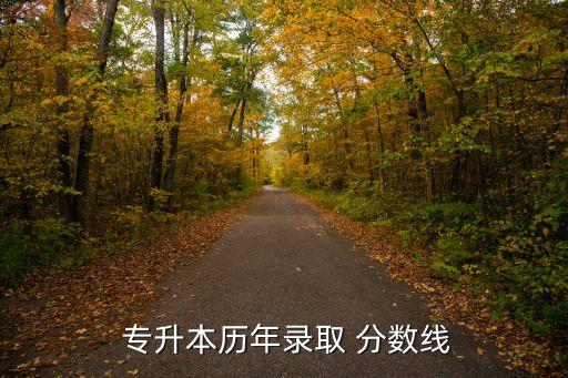 專升本歷年錄取 分?jǐn)?shù)線