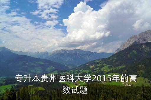 貴州省專升本考試真題,專升本歷年真題可以在網上搜索