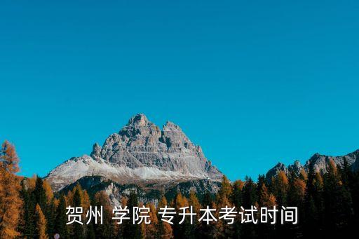  賀州 學(xué)院 專升本考試時(shí)間