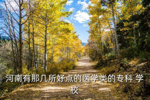 河南有那幾所好點(diǎn)的醫(yī)學(xué)類的?？?學(xué)校