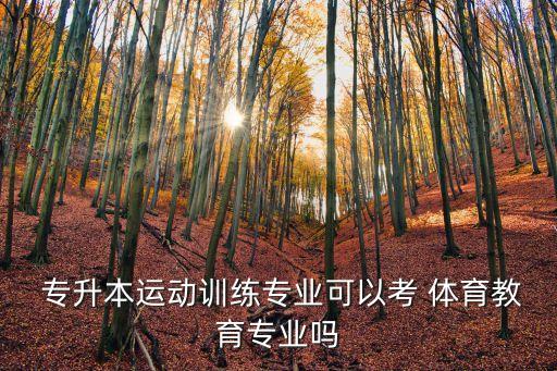  專升本運動訓(xùn)練專業(yè)可以考 體育教育專業(yè)嗎