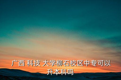 廣西科技大學(xué)專升本比例,廣西自考本科?？茖W(xué)府名單出爐