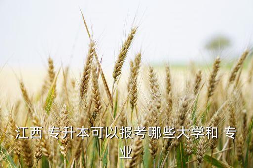 江西 專升本可以報考哪些大學(xué)和 專業(yè)
