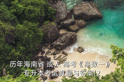 歷年海南省 成人 高考《高數一》 專升本考試真題與答案(2