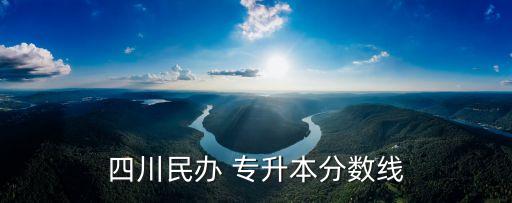 西來專升本,四川私立專升本分?jǐn)?shù)線每年都會不一樣