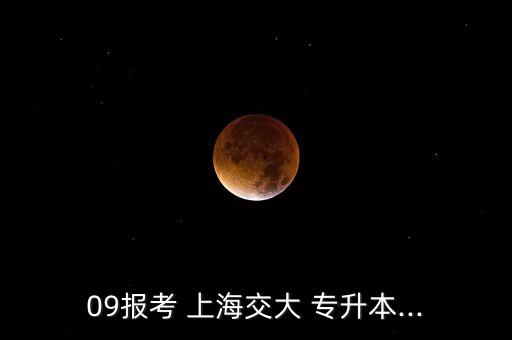09報(bào)考 上海交大 專(zhuān)升本...