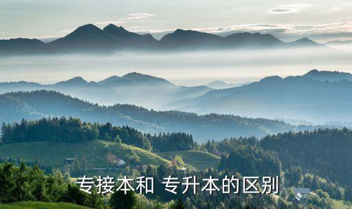  專(zhuān)接本和 專(zhuān)升本的區(qū)別