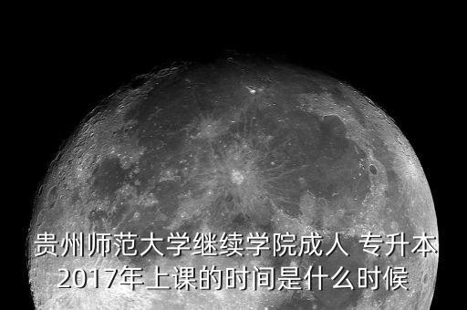  貴州師范大學(xué)繼續(xù)學(xué)院成人 專升本2017年上課的時間是什么時候