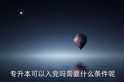 大專(zhuān)預(yù)備黨員專(zhuān)升本,專(zhuān)升本可入黨嗎?可以嗎?
