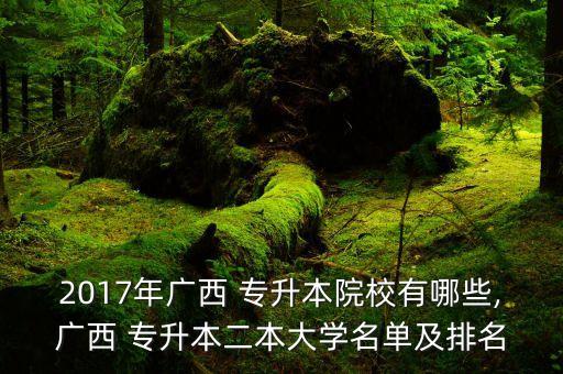 2017年廣西 專升本院校有哪些,廣西 專升本二本大學(xué)名單及排名