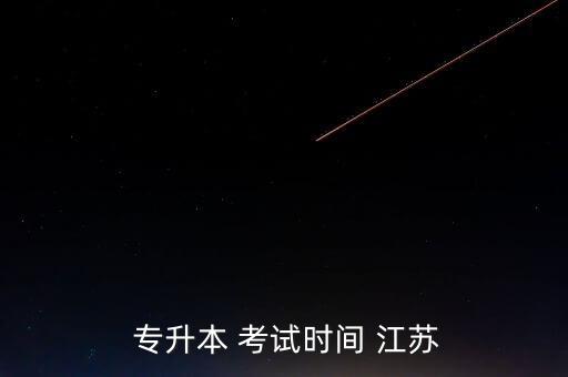 江蘇專升本 考試時(shí)間,中國(guó)江蘇省統(tǒng)招專升本開(kāi)考