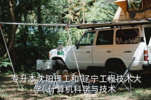  專升本沈陽理工和 遼寧工程技術(shù)大學(xué)( 計算機科學(xué)與技術(shù)