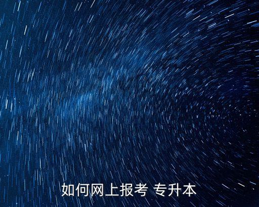 如何網(wǎng)上報考 專升本