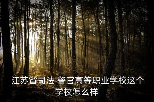  江蘇省司法 警官高等職業(yè)學(xué)校這個學(xué)校怎么樣