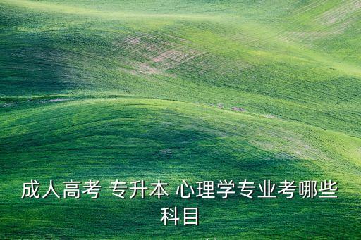 成人高考 專升本 心理學專業(yè)考哪些科目