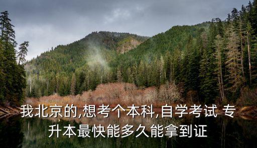 我北京的,想考個本科,自學(xué)考試 專升本最快能多久能拿到證