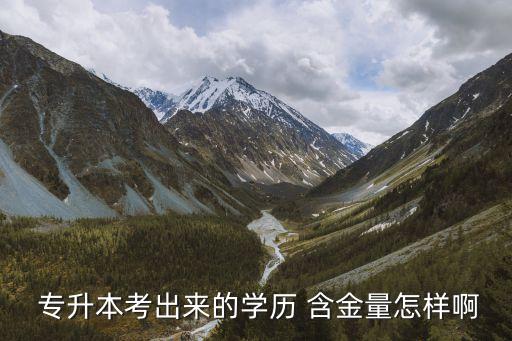  專升本考出來(lái)的學(xué)歷 含金量怎樣啊