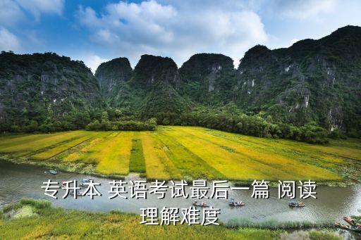  專升本 英語(yǔ)考試最后一篇 閱讀 理解難度