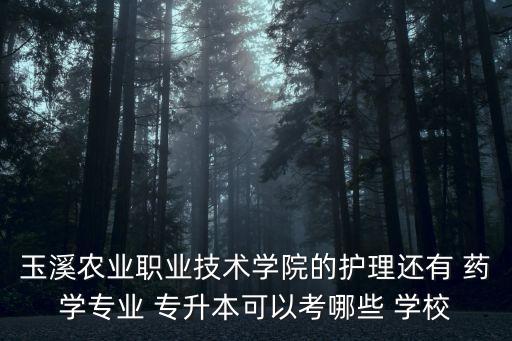 玉溪農(nóng)業(yè)職業(yè)技術(shù)學(xué)院的護理還有 藥學(xué)專業(yè) 專升本可以考哪些 學(xué)校