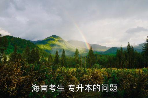  海南考生 專(zhuān)升本的問(wèn)題