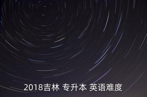 2018專(zhuān)升本考試英語(yǔ)大綱,2018年高考難度偏低