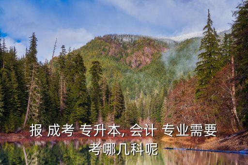 報(bào) 成考 專升本, 會(huì)計(jì) 專業(yè)需要考哪幾科呢
