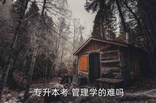 專升本管理學好學嗎,管理學?？茖W校以自學為主逐漸重視該學科