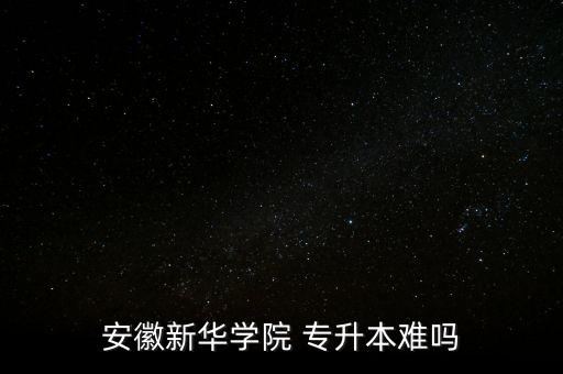 安徽新華學(xué)院 專(zhuān)升本難嗎