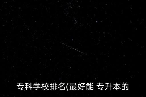 ?？茖W校排名(最好能 專升本的