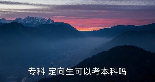 專科 定向生可以考本科嗎