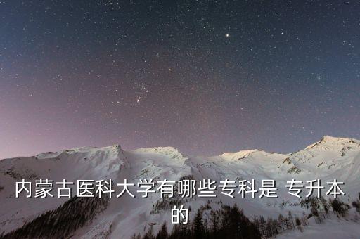 內(nèi)蒙古醫(yī)科大學(xué)有哪些?？剖?專升本的