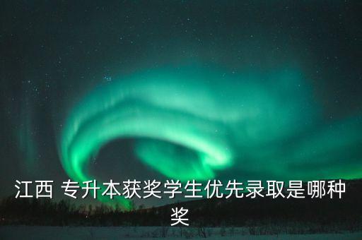 江西 專升本獲獎(jiǎng)學(xué)生優(yōu)先錄取是哪種獎(jiǎng)