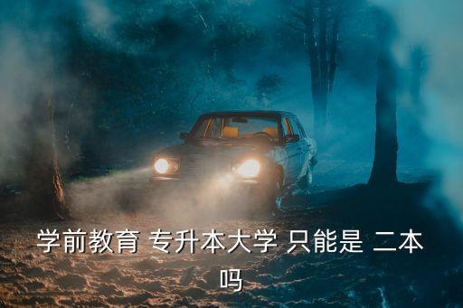 學(xué)前教育 專(zhuān)升本大學(xué) 只能是 二本嗎