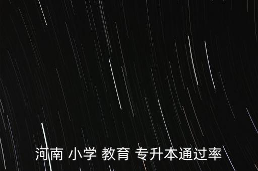 河南小學(xué)教育專升本考試官網(wǎng),中國(guó)小學(xué)教育專升本考試報(bào)名截止