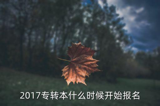 2017專轉(zhuǎn)本什么時(shí)候開(kāi)始報(bào)名