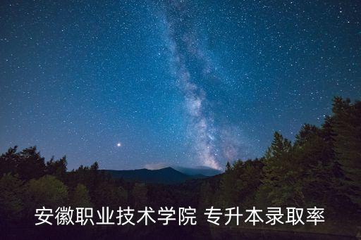 安徽職業(yè)技術學院 專升本錄取率