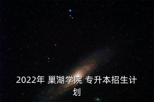 巢湖專(zhuān)升本培訓(xùn)班,2022巢湖大專(zhuān)升本招生計(jì)劃點(diǎn)擊查看
