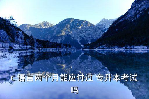 c 語言兩個月能應付過 專升本考試嗎
