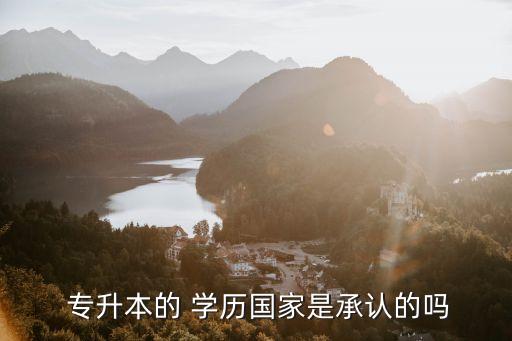  專升本的 學(xué)歷國(guó)家是承認(rèn)的嗎