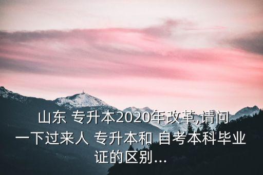  山東 專(zhuān)升本2020年改革,請(qǐng)問(wèn)一下過(guò)來(lái)人 專(zhuān)升本和 自考本科畢業(yè)證的區(qū)別...