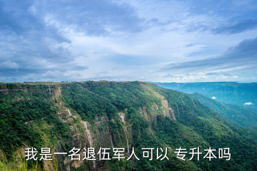 我是一名退伍軍人可以 專(zhuān)升本嗎