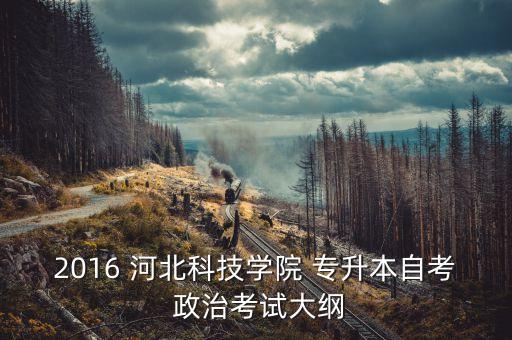 2016 河北科技學(xué)院 專(zhuān)升本自考 政治考試大綱