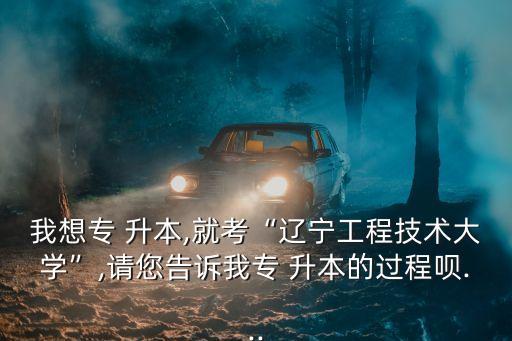 遼工大專升本比率,升本無(wú)免試政策?？茖W(xué)府招生難