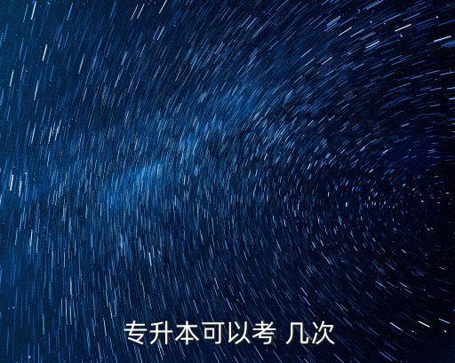 專升本要考幾次試,專升本一年考一次??？茖W(xué)歷可報名參加